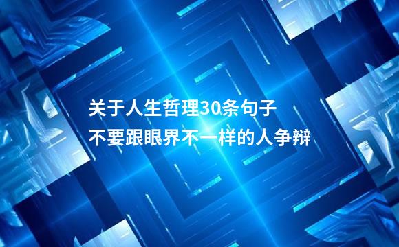 关于人生哲理30条句子 不要跟眼界不一样的人争辩
